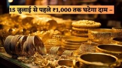 15 जुलाई तक ₹1,000 तक सस्ता हो सकता है सोना – जानें क्या यही है खरीदने का सबसे सटीक मौका?