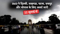 11 जुलाई से Delhi, Lucknow, Patna, Jaipur और Bhopal में मूसलधार बारिश का Rain Alert – IMD ने जारी की बड़ी Weather Warning!